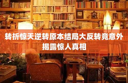 转折惊天逆转原本结局大反转竟意外揭露惊人真相