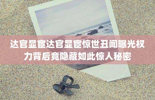 达官显宦达官显宦惊世丑闻曝光权力背后竟隐藏如此惊人秘密