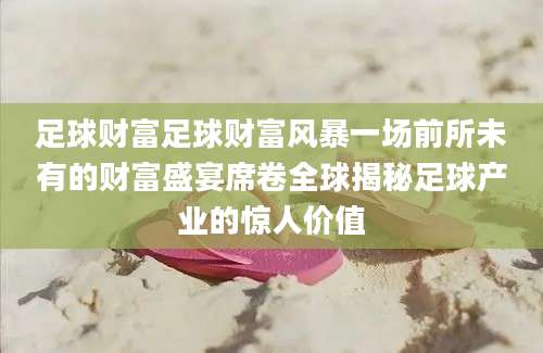 足球财富足球财富风暴一场前所未有的财富盛宴席卷全球揭秘足球产业的惊人价值