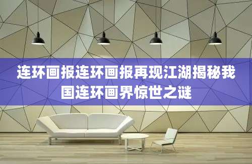 连环画报连环画报再现江湖揭秘我国连环画界惊世之谜