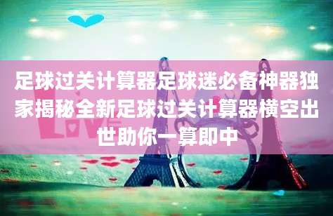 足球过关计算器足球迷必备神器独家揭秘全新足球过关计算器横空出世助你一算即中