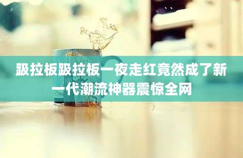 趿拉板趿拉板一夜走红竟然成了新一代潮流神器震惊全网