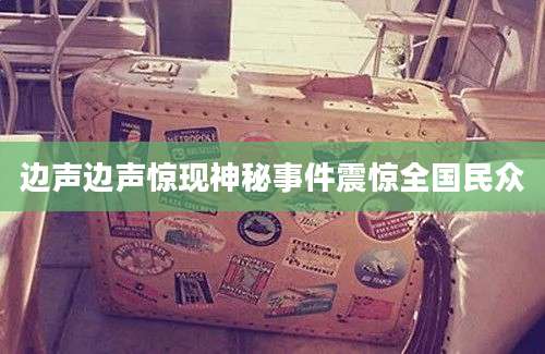 边声边声惊现神秘事件震惊全国民众