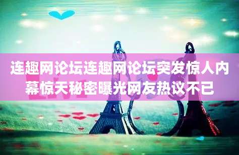连趣网论坛连趣网论坛突发惊人内幕惊天秘密曝光网友热议不已