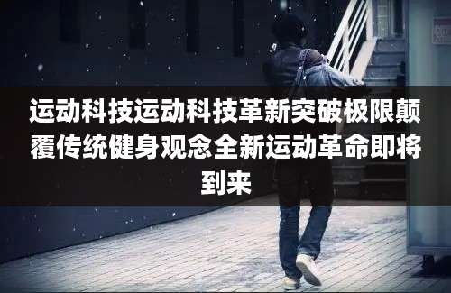 运动科技运动科技革新突破极限颠覆传统健身观念全新运动革命即将到来