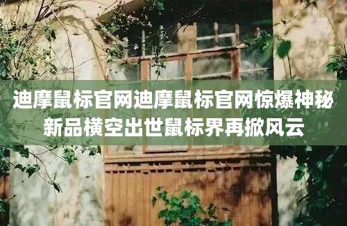 迪摩鼠标官网迪摩鼠标官网惊爆神秘新品横空出世鼠标界再掀风云