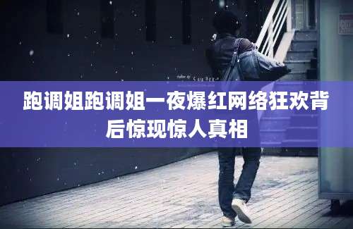 跑调姐跑调姐一夜爆红网络狂欢背后惊现惊人真相