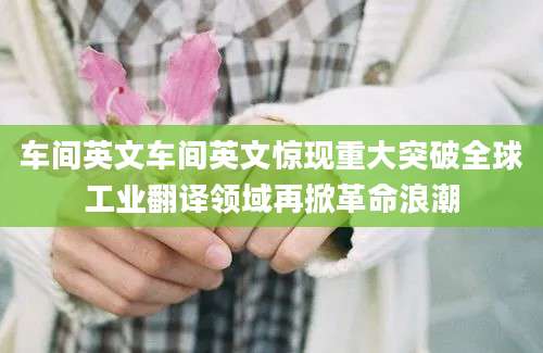 车间英文车间英文惊现重大突破全球工业翻译领域再掀革命浪潮