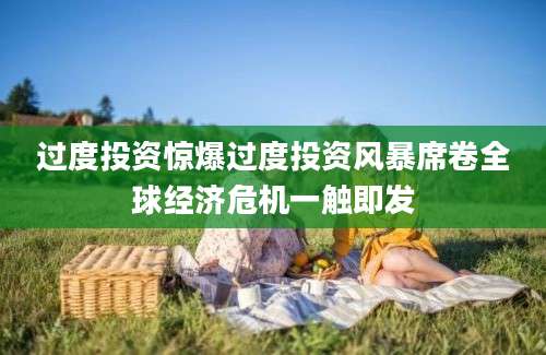 过度投资惊爆过度投资风暴席卷全球经济危机一触即发