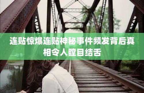 连贴惊爆连贴神秘事件频发背后真相令人瞠目结舌