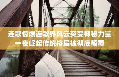 连歌惊爆连歌界风云突变神秘力量一夜崛起传统格局被彻底颠覆