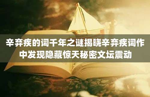辛弃疾的词千年之谜揭晓辛弃疾词作中发现隐藏惊天秘密文坛震动
