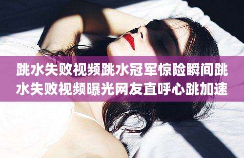 跳水失败视频跳水冠军惊险瞬间跳水失败视频曝光网友直呼心跳加速