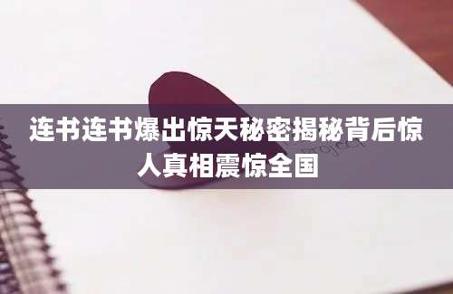 连书连书爆出惊天秘密揭秘背后惊人真相震惊全国