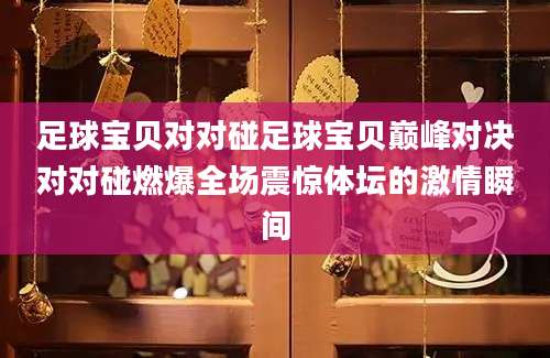 足球宝贝对对碰足球宝贝巅峰对决对对碰燃爆全场震惊体坛的激情瞬间
