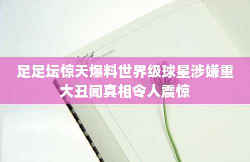 足足坛惊天爆料世界级球星涉嫌重大丑闻真相令人震惊