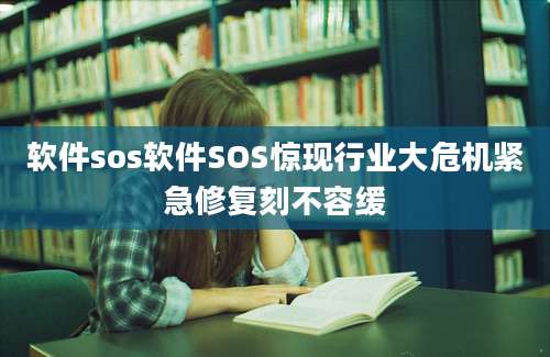 软件sos软件SOS惊现行业大危机紧急修复刻不容缓