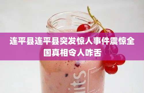 连平县连平县突发惊人事件震惊全国真相令人咋舌