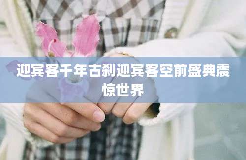 迎宾客千年古刹迎宾客空前盛典震惊世界