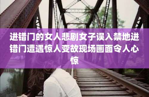 进错门的女人悲剧女子误入禁地进错门遭遇惊人变故现场画面令人心惊