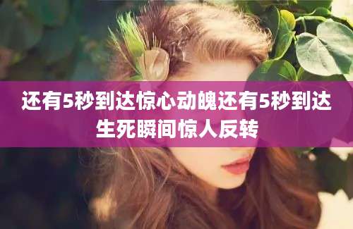 还有5秒到达惊心动魄还有5秒到达生死瞬间惊人反转