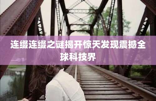 连缀连缀之谜揭开惊天发现震撼全球科技界
