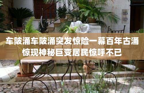 车陂涌车陂涌突发惊险一幕百年古涌惊现神秘巨变居民惊呼不已