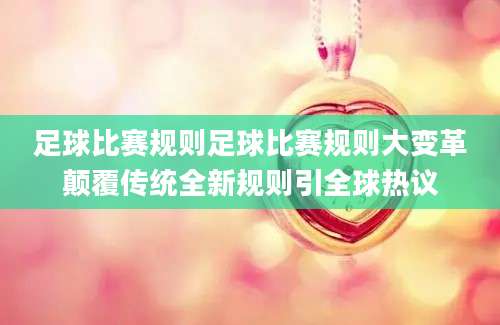 足球比赛规则足球比赛规则大变革颠覆传统全新规则引全球热议