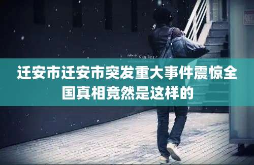 迁安市迁安市突发重大事件震惊全国真相竟然是这样的