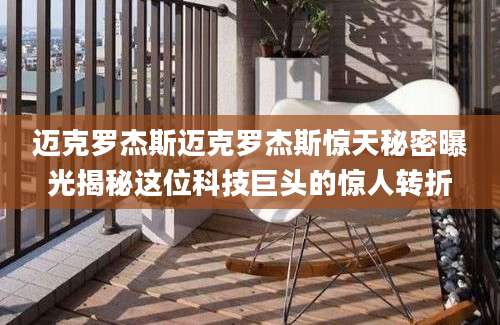 迈克罗杰斯迈克罗杰斯惊天秘密曝光揭秘这位科技巨头的惊人转折