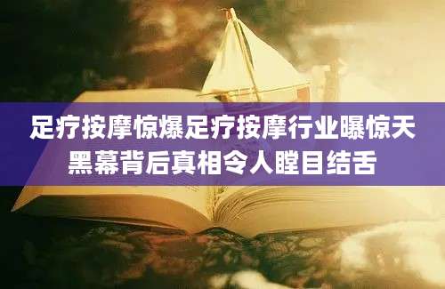 足疗按摩惊爆足疗按摩行业曝惊天黑幕背后真相令人瞠目结舌