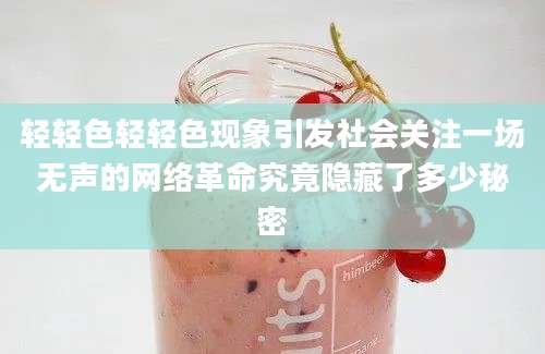 轻轻色轻轻色现象引发社会关注一场无声的网络革命究竟隐藏了多少秘密