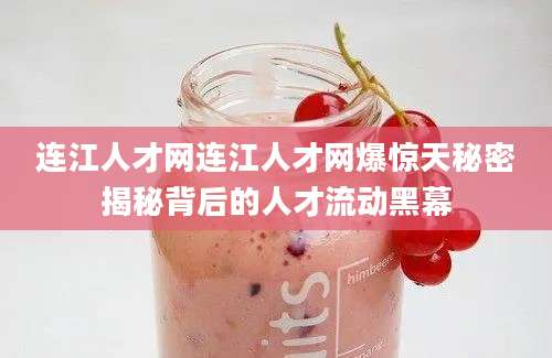 连江人才网连江人才网爆惊天秘密揭秘背后的人才流动黑幕