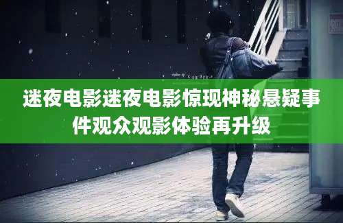 迷夜电影迷夜电影惊现神秘悬疑事件观众观影体验再升级