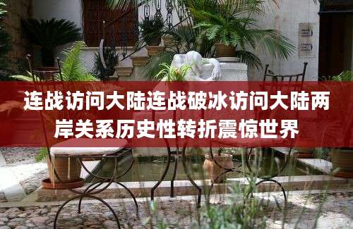 连战访问大陆连战破冰访问大陆两岸关系历史性转折震惊世界
