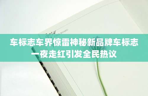车标志车界惊雷神秘新品牌车标志一夜走红引发全民热议