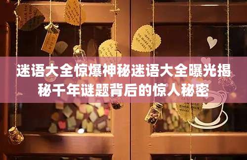 迷语大全惊爆神秘迷语大全曝光揭秘千年谜题背后的惊人秘密