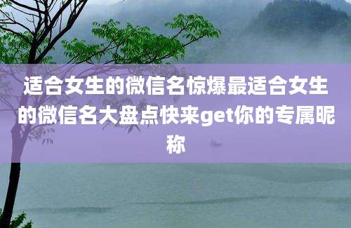 适合女生的微信名惊爆最适合女生的微信名大盘点快来get你的专属昵称