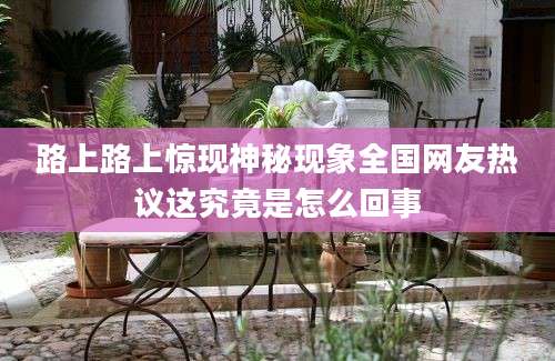 路上路上惊现神秘现象全国网友热议这究竟是怎么回事