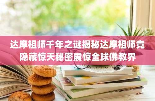 达摩祖师千年之谜揭秘达摩祖师竟隐藏惊天秘密震惊全球佛教界