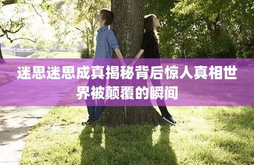 迷思迷思成真揭秘背后惊人真相世界被颠覆的瞬间