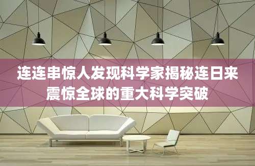 连连串惊人发现科学家揭秘连日来震惊全球的重大科学突破