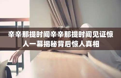辛辛那提时间辛辛那提时间见证惊人一幕揭秘背后惊人真相