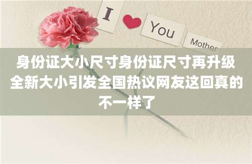 身份证大小尺寸身份证尺寸再升级全新大小引发全国热议网友这回真的不一样了