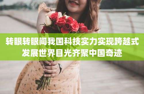 转眼转眼间我国科技实力实现跨越式发展世界目光齐聚中国奇迹