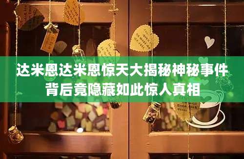 达米恩达米恩惊天大揭秘神秘事件背后竟隐藏如此惊人真相