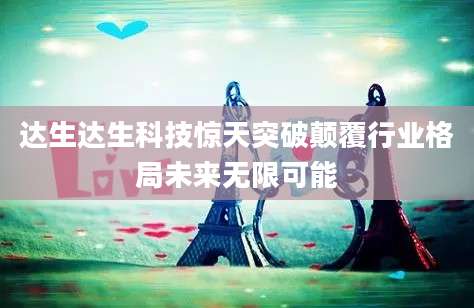 达生达生科技惊天突破颠覆行业格局未来无限可能