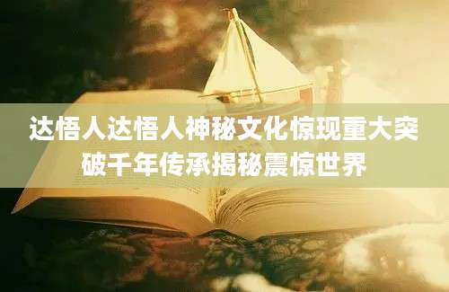 达悟人达悟人神秘文化惊现重大突破千年传承揭秘震惊世界
