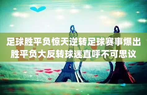 足球胜平负惊天逆转足球赛事爆出胜平负大反转球迷直呼不可思议