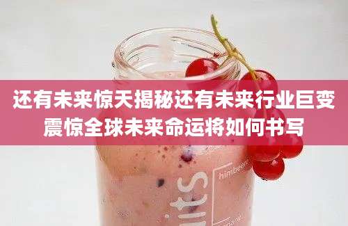 还有未来惊天揭秘还有未来行业巨变震惊全球未来命运将如何书写